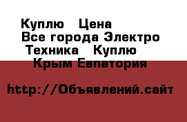 Куплю › Цена ­ 2 000 - Все города Электро-Техника » Куплю   . Крым,Евпатория